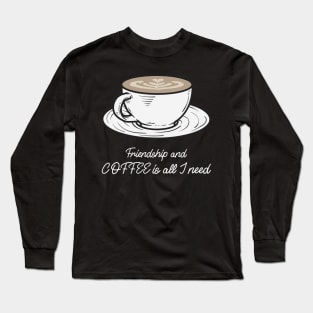 Friendship and coffee is all I need Long Sleeve T-Shirt